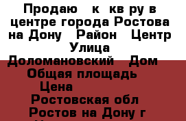 Продаю 1 к. кв-ру в центре города Ростова-на-Дону › Район ­ Центр › Улица ­ Доломановский › Дом ­ 69 › Общая площадь ­ 30 › Цена ­ 2 000 000 - Ростовская обл., Ростов-на-Дону г. Недвижимость » Квартиры продажа   